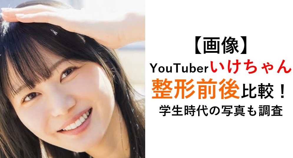 YouTuberいけちゃん整形前後比較